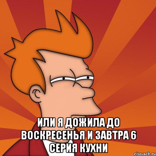  или я дожила до воскресенья и завтра 6 серия Кухни