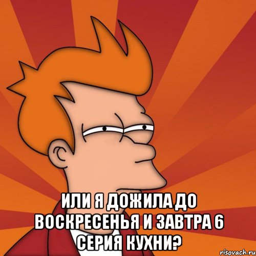  или я дожила до воскресенья и завтра 6 серия Кухни?