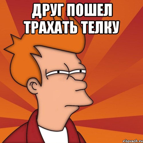 друг пошел трахать телку 