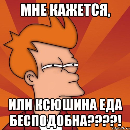 Мне кажется, или Ксюшина еда БЕСПОДОБНА????!
