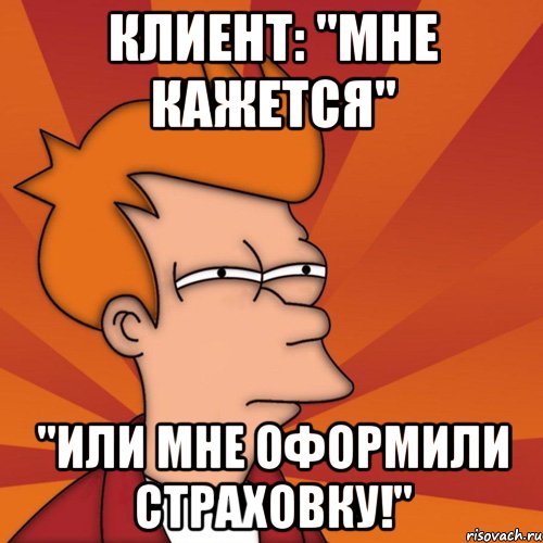 Клиент: "Мне кажется" "или мне оформили страховку!"