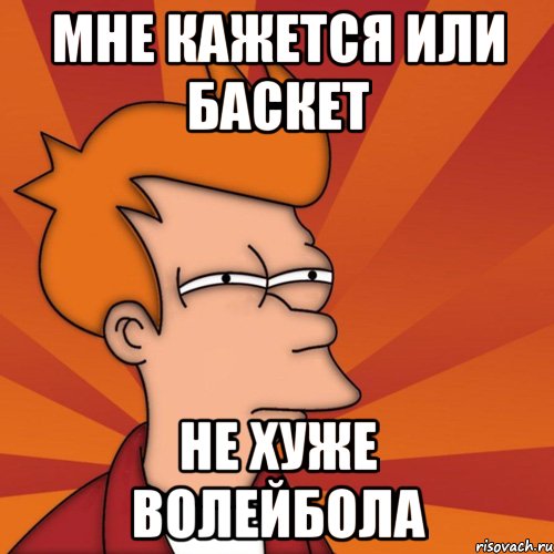 Мне кажется или баскет не хуже волейбола