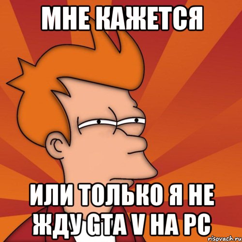 МНЕ КАЖЕТСЯ ИЛИ ТОЛЬКО Я НЕ ЖДУ GTA V НА PC