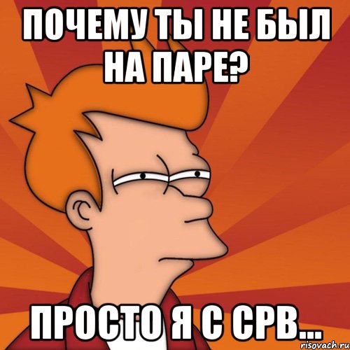 Почему ты не был на паре? Просто я с СРВ...