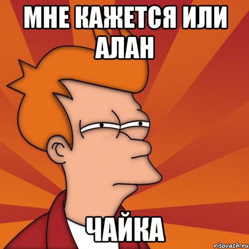 Мне кажется или Алан Чайка