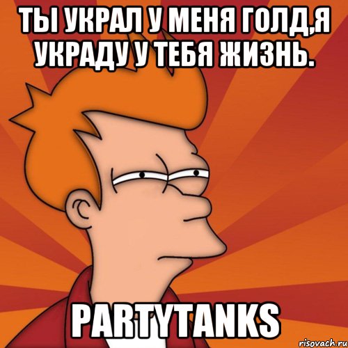 Ты украл у меня голд,я украду у тебя жизнь. PartyTanks