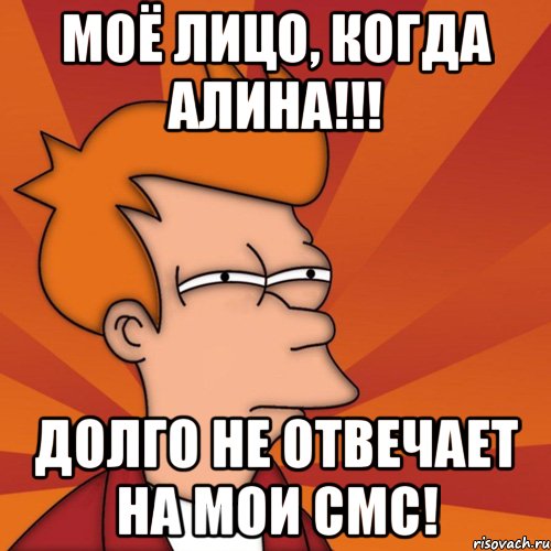Моё Лицо, когда Алина!!! долго не отвечает на мои смс!