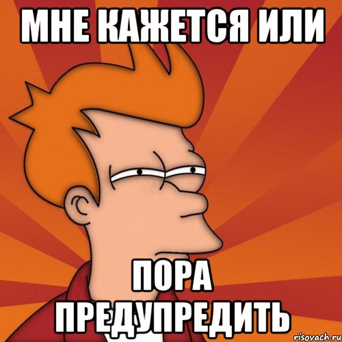 Мне кажется или пора предупредить
