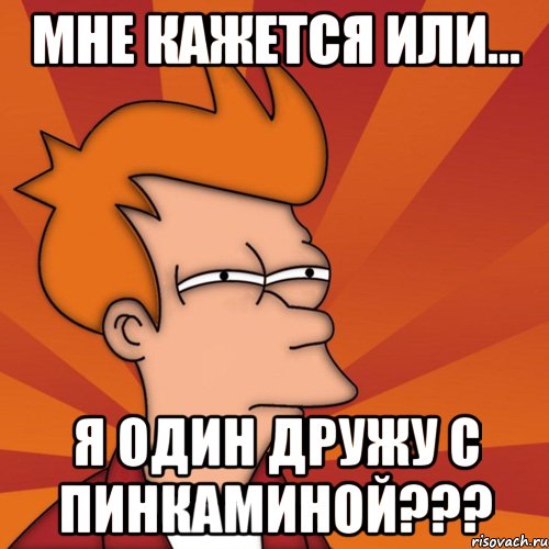 Мне кажется или... я один дружу с Пинкаминой???