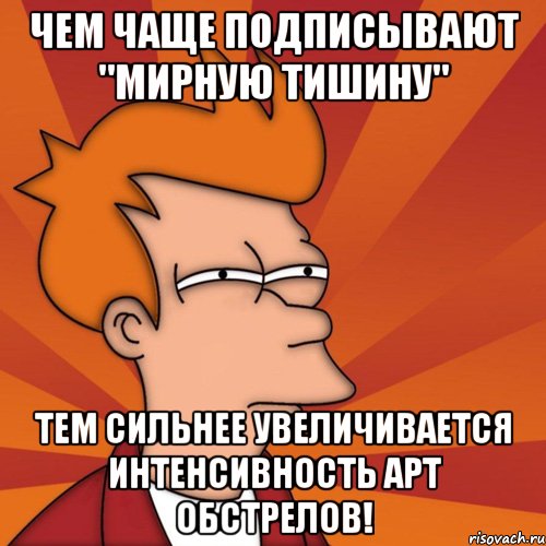 Чем чаще подписывают "Мирную Тишину" Тем сильнее увеличивается интенсивность арт обстрелов!