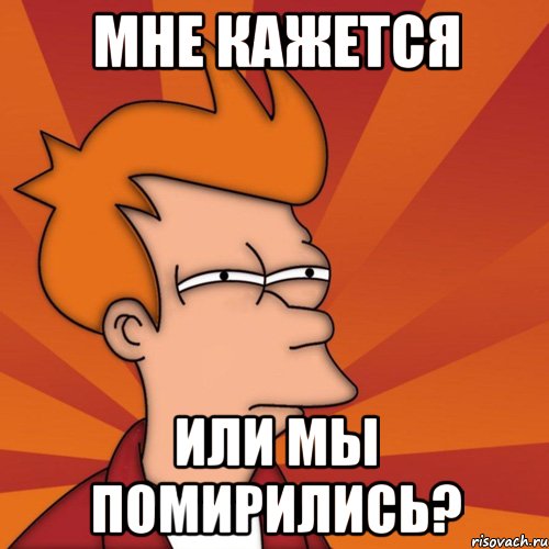 Мне кажется Или мы помирились?, Мем Мне кажется или (Фрай Футурама)