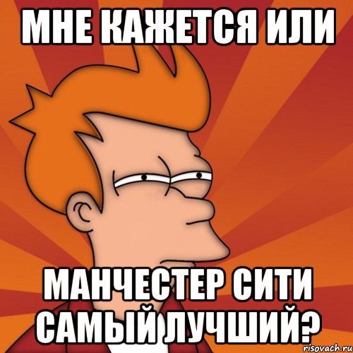 Мне кажется или Манчестер Сити самый лучший?, Мем Мне кажется или (Фрай Футурама)