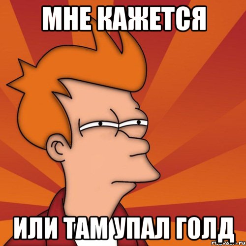 мне кажется или там упал голд