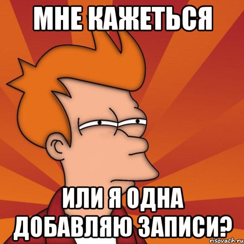 Мне кажеться Или я одна добавляю записи?