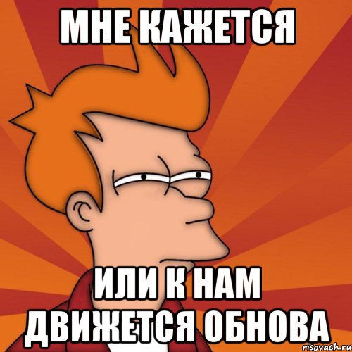 МНЕ КАЖЕТСЯ ИЛИ К НАМ ДВИЖЕТСЯ ОБНОВА, Мем Мне кажется или (Фрай Футурама)
