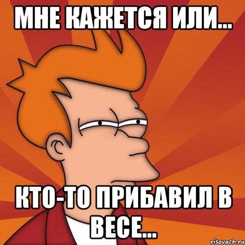 Мне кажется или... кто-то прибавил в весе..., Мем Мне кажется или (Фрай Футурама)