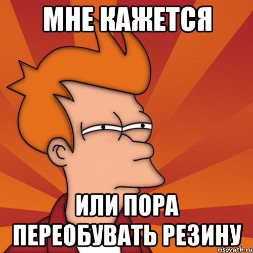 Мне кажется или пора переобувать резину, Мем Мне кажется или (Фрай Футурама)