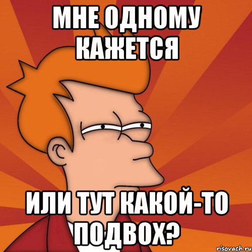 мне одному кажется или тут какой-то подвох?, Мем Мне кажется или (Фрай Футурама)