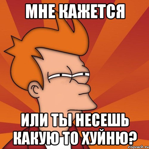 Мне кажется Или ты несешь какую то хуйню?, Мем Мне кажется или (Фрай Футурама)