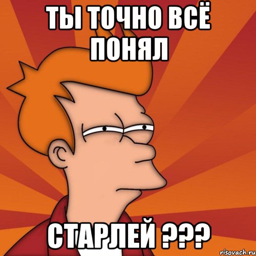 Ты точно всё понял СТАРЛЕЙ ???, Мем Мне кажется или (Фрай Футурама)