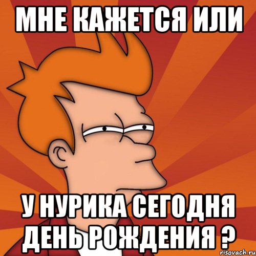 Мне кажется или у Нурика сегодня день рождения ?, Мем Мне кажется или (Фрай Футурама)