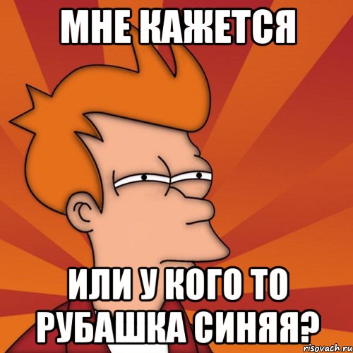 Мне кажется Или у кого то рубашка синяя?