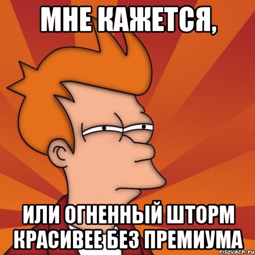 мне кажется, или огненный шторм красивее без премиума, Мем Мне кажется или (Фрай Футурама)