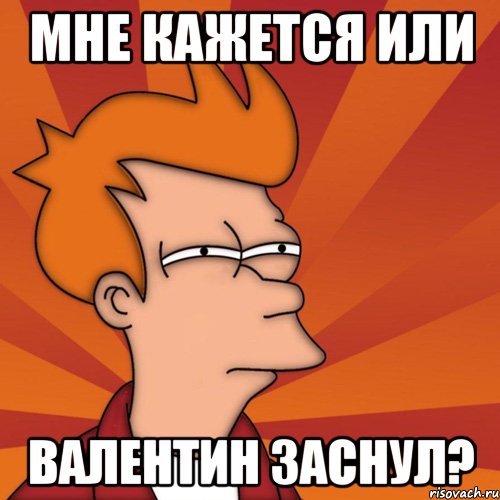 мне кажется или Валентин заснул?, Мем Мне кажется или (Фрай Футурама)