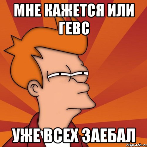 мне кажется или гевс уже всех заебал, Мем Мне кажется или (Фрай Футурама)