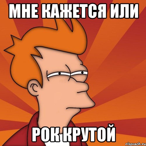 Мне кажется или Рок крутой, Мем Мне кажется или (Фрай Футурама)