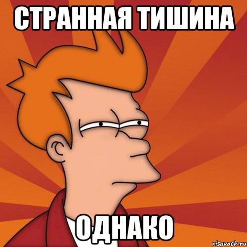 Странная тишина Однако, Мем Мне кажется или (Фрай Футурама)