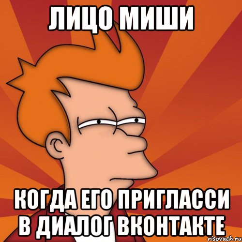 Лицо Миши когда его пригласси в диалог вконтакте, Мем Мне кажется или (Фрай Футурама)