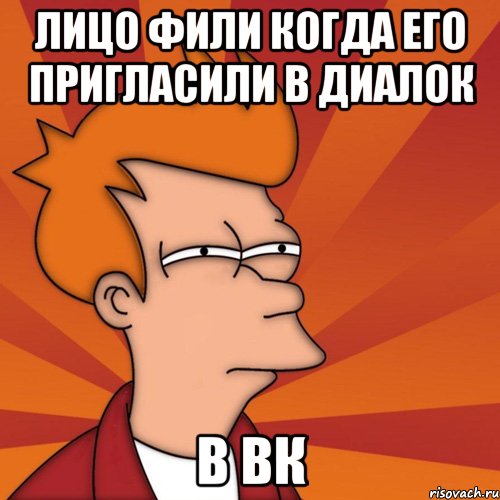 Лицо Фили когда его пригласили в диалок в ВК, Мем Мне кажется или (Фрай Футурама)
