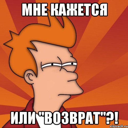 МНЕ КАЖЕТСЯ ИЛИ "ВОЗВРАТ"?!, Мем Мне кажется или (Фрай Футурама)