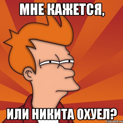 Мне кажется, или никита охуел?, Мем Мне кажется или (Фрай Футурама)