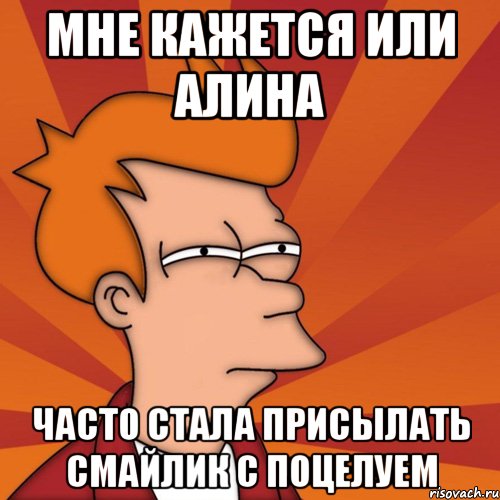 мне кажется или алина часто стала присылать смайлик с поцелуем, Мем Мне кажется или (Фрай Футурама)