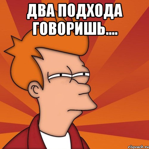 Два подхода говоришь.... , Мем Мне кажется или (Фрай Футурама)