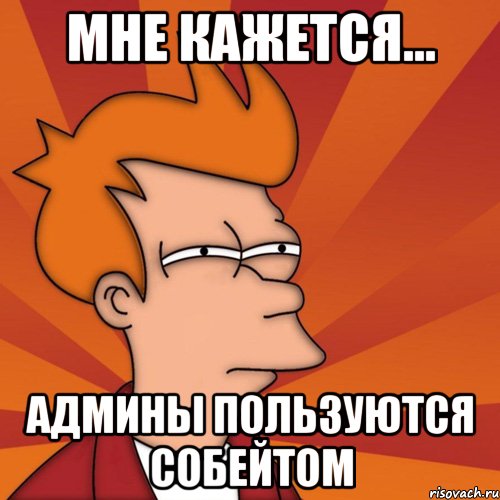 Мне кажется... Админы Пользуются Собейтом, Мем Мне кажется или (Фрай Футурама)