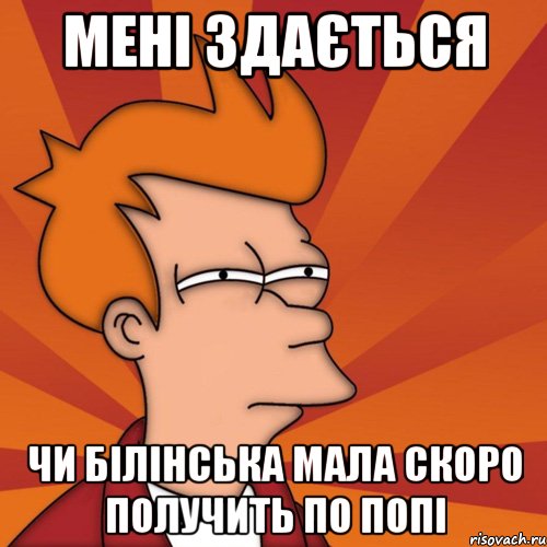 мені здається чи Білінська мала скоро получить по попі, Мем Мне кажется или (Фрай Футурама)
