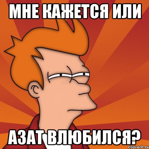 мне кажется или Азат влюбился?, Мем Мне кажется или (Фрай Футурама)