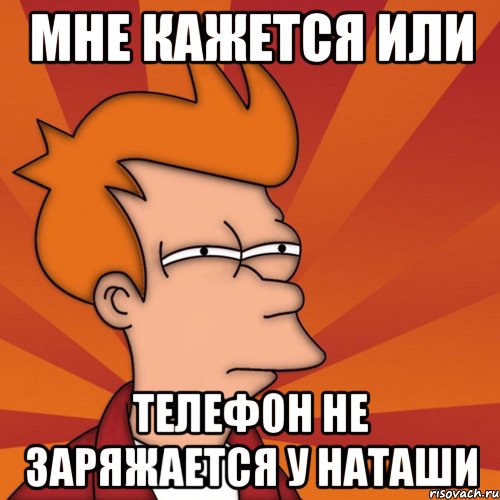 Мне кажется или Телефон не заряжается у Наташи, Мем Мне кажется или (Фрай Футурама)