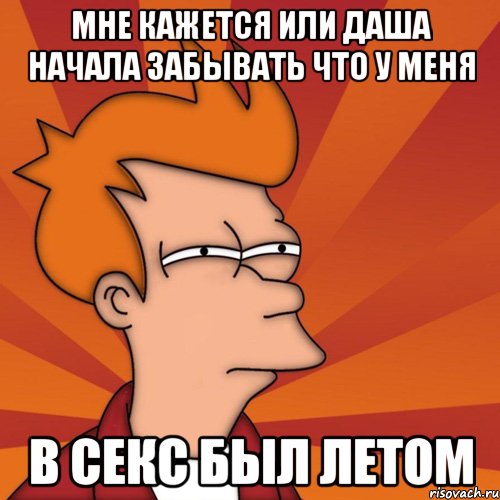 мне кажется или Даша начала забывать что у меня в секс был летом, Мем Мне кажется или (Фрай Футурама)