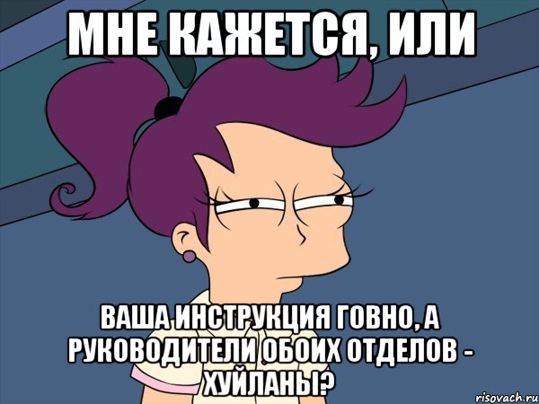 мне кажется, или Ваша инструкция говно, а руководители обоих отделов - хуйланы?, Мем Мне кажется или (с Лилой)