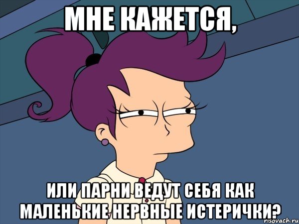 мне кажется, или парни ведут себя как маленькие нервные истерички?, Мем Мне кажется или (с Лилой)