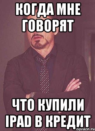 Когда мне говорят что купили ipad в кредит
