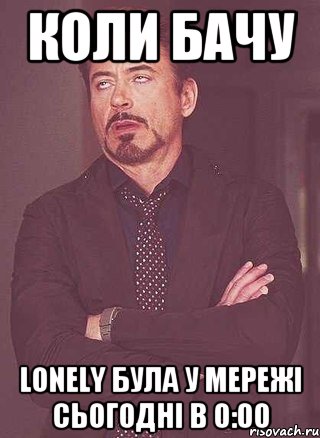 коли бачу Lonely була у мережі сьогодні в 0:00