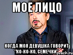 МОЕ ЛИЦО КОГДА МОЯ ДЕВУШКА ГОВОРИТ "КО-КО-КО, СЕМЕЧКИ"