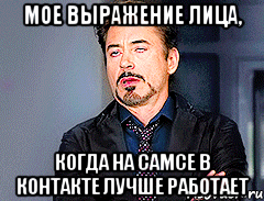 Мое выражение лица, когда на самсе в контакте лучше работает
