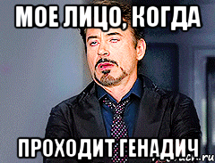 МОЕ ЛИЦО, КОГДА ПРОХОДИТ ГЕНАДИЧ