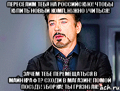 Переселим тебя на Российскую! Чтобы купить новый комп, нужно учиться! Зачем тебе перемещаться в майнкрафт? Сходи в магазин! Помой посуду! Уборка! Ты грязнуля!